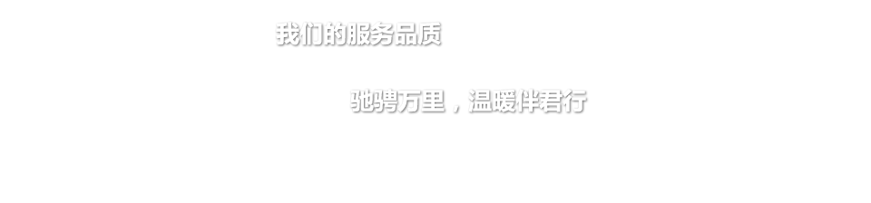 我們的服務(wù)品質(zhì):馳騁萬裏，溫暖伴君行